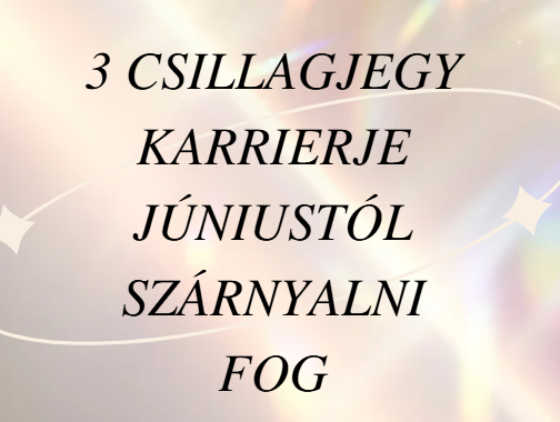 3 csillagjegy karrierje júniustól szárnyalni fog
