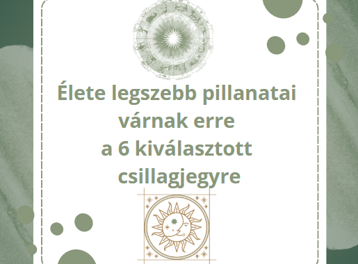 Élete legszebb pillanatai várnak erre a 6 kiválasztott csillagjegyre