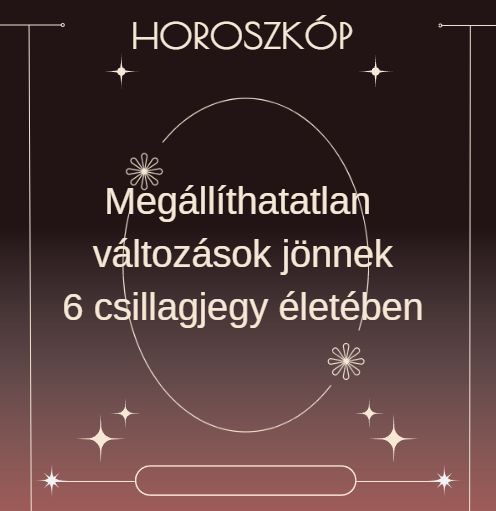 Megállíthatatlan változások jönnek 6 csillagjegy életében