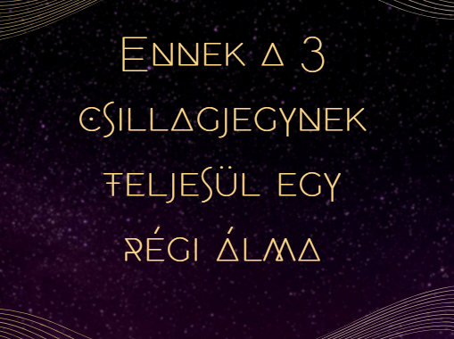 Ennek a 3 csillagjegynek teljesül egy régi álma