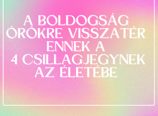 A boldogság örökre visszatér ennek a 4 csillagjegynek az életébe