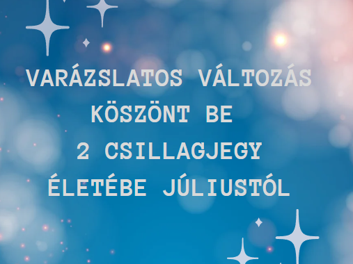 Varázslatos változás köszönt be 2 csillagjegy életébe júliustól