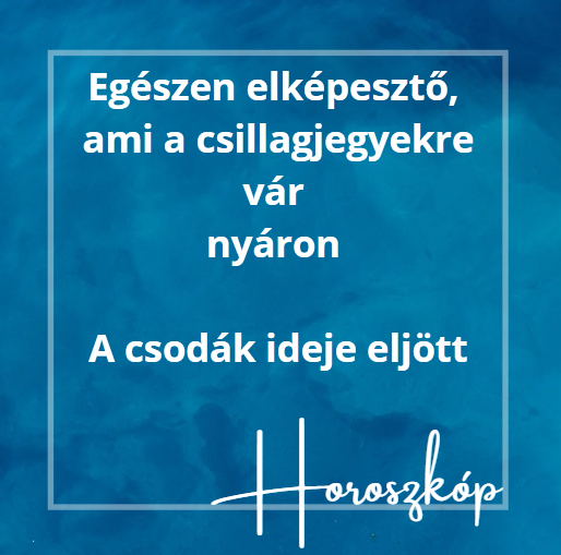 Egészen elképesztő, ami a csillagjegyekre vár nyáron - A csodák ideje eljött