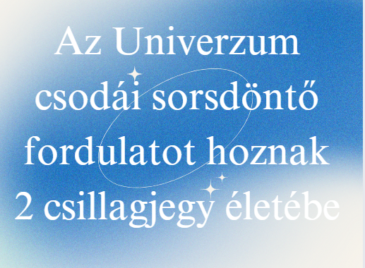 Az Univerzum csodái sorsdöntő fordulatot hoznak 2 csillagjegy életébe
