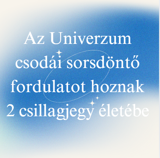 Az Univerzum csodái sorsdöntő fordulatot hoznak 2 csillagjegy életébe