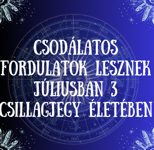 Csodálatos fordulatok lesznek júliusban 3 csillagjegy életében