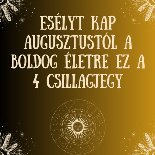 Esélyt kap augusztustól a boldog életre ez a 4 csillagjegy