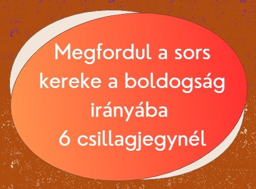 Megfordul a sors kereke a boldogság irányába 6 csillagjegynél