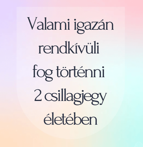 Valami igazán rendkívüli fog történni 2 csillagjegy életében