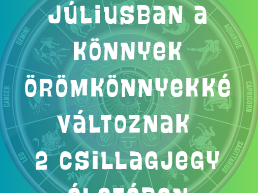 Júliusban a könnyek örömkönnyekké változnak 2 csillagjegy életében
