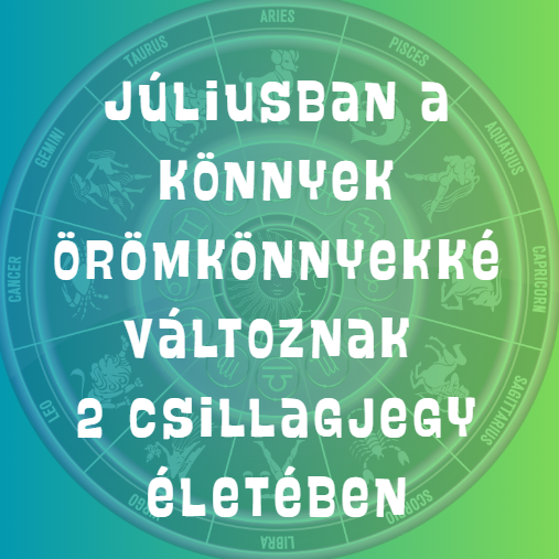 Júliusban a könnyek örömkönnyekké változnak 2 csillagjegy életében