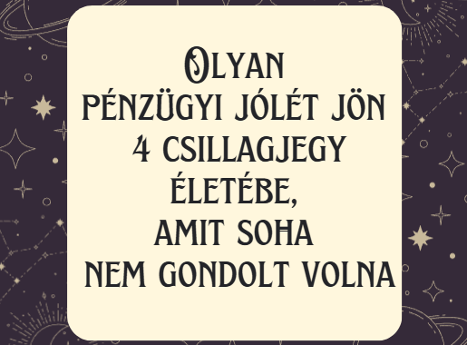 Olyan pénzügyi jólét jön 4 csillagjegy életébe, amit soha nem gondolt volna