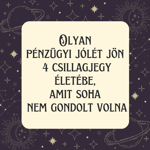 Olyan pénzügyi jólét jön 4 csillagjegy életébe, amit soha nem gondolt volna