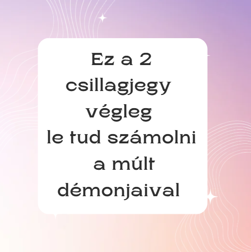Ez a 2 csillagjegy végleg le tud számolni a múlt démonjaival
