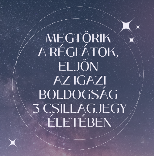 Megtörik a régi átok, eljön az igazi boldogság 3 csillagjegy életében