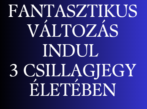 Fantasztikus változás indul 3 csillagjegy életében