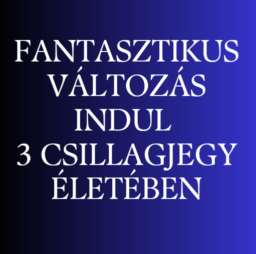 Fantasztikus változás indul 3 csillagjegy életében