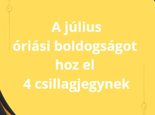 A július óriási boldogságot hoz el 4 csillagjegynek