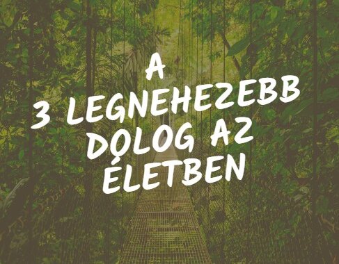 A 3 legnehezebb dolog az életben