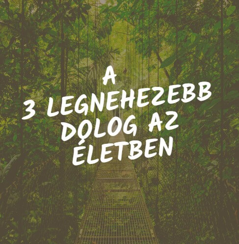 A 3 legnehezebb dolog az életben
