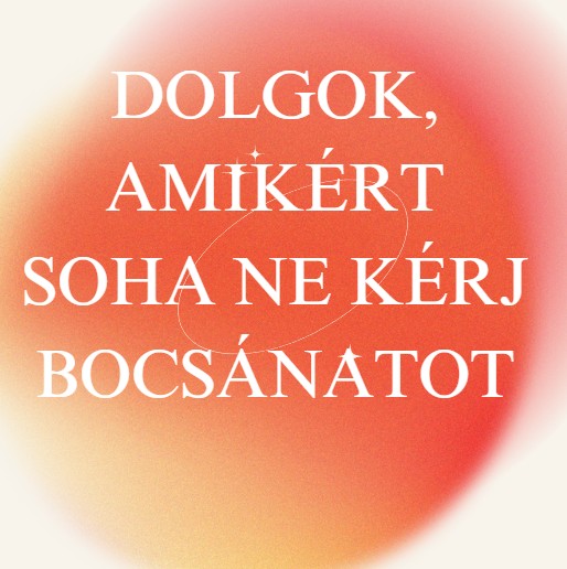 Dolgok, amikért soha ne kérj bocsánatot