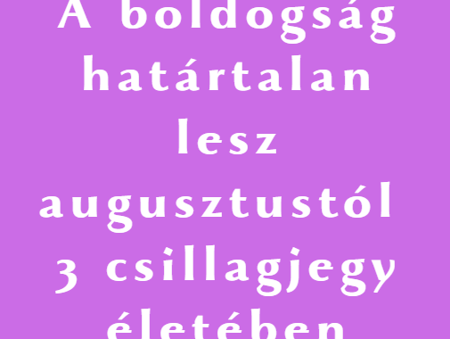 A boldogság határtalan lesz augusztustól 3 csillagjegy életében