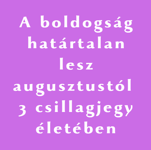 A boldogság határtalan lesz augusztustól 3 csillagjegy életében