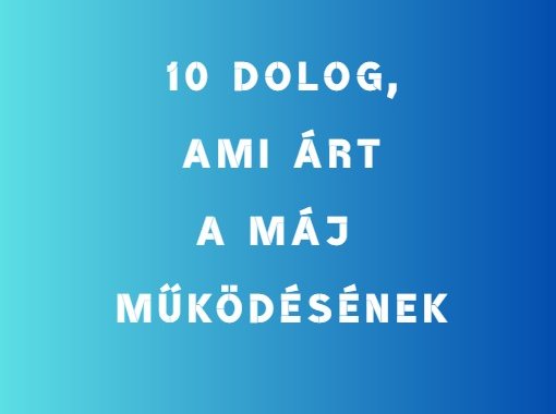 10 dolog, ami árt a máj működésének