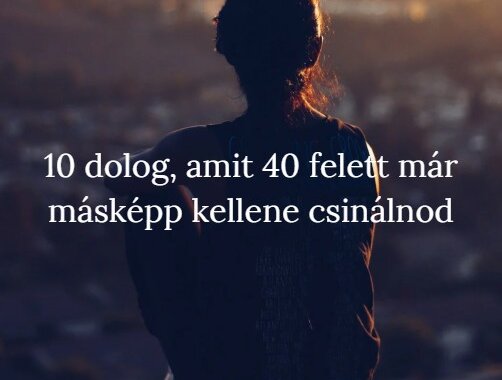 10 dolog, amit 40 felett már másképp kellene csinálnod